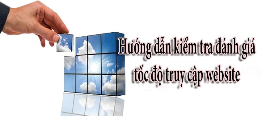 Hướng dẫn kiểm tra đánh giá tốc độ truy cập website chậm do mã nguồn hay dịch vụ hosting!