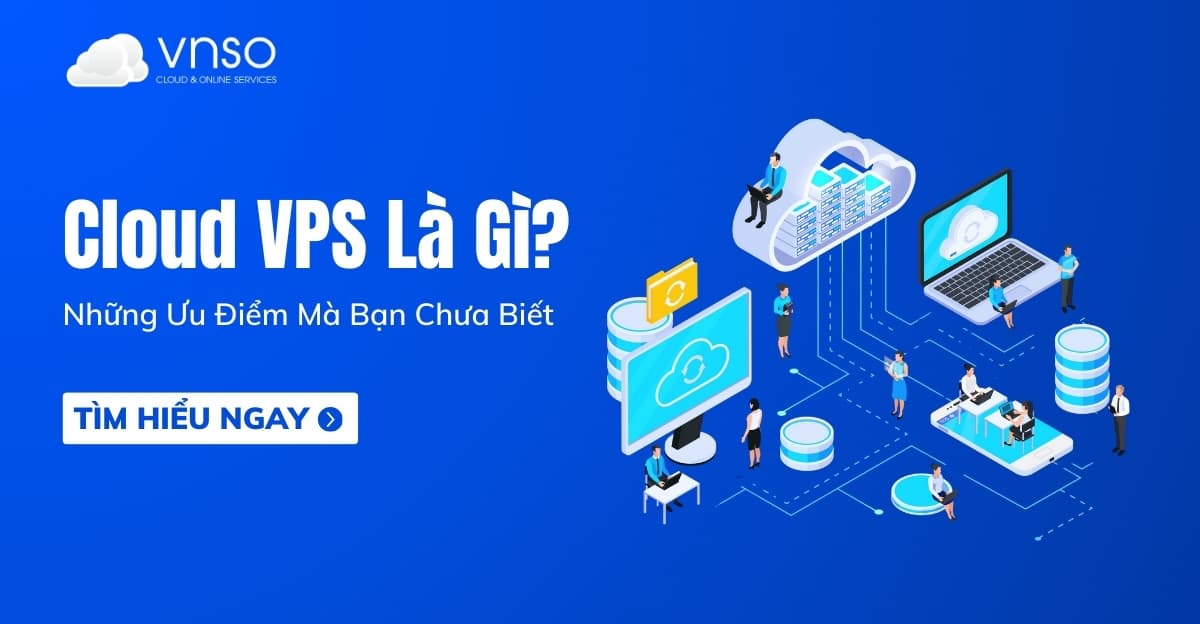 Dịch Vụ Cloud VPS Là Gì? Những Ưu Điểm Mà Bạn Chưa Biết