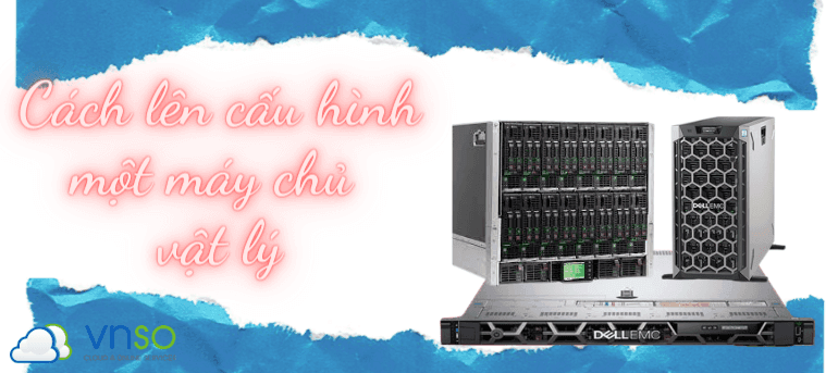 Cách lên cấu hình cho một máy chủ vật lý nhanh chóng