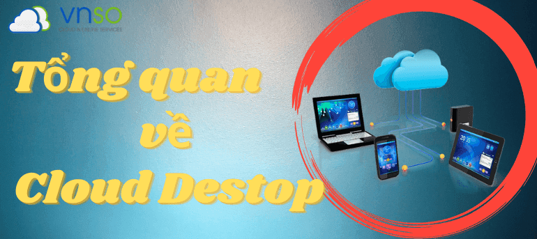 Cloud desktop là gì? Những điều cần biết về cloud desktop