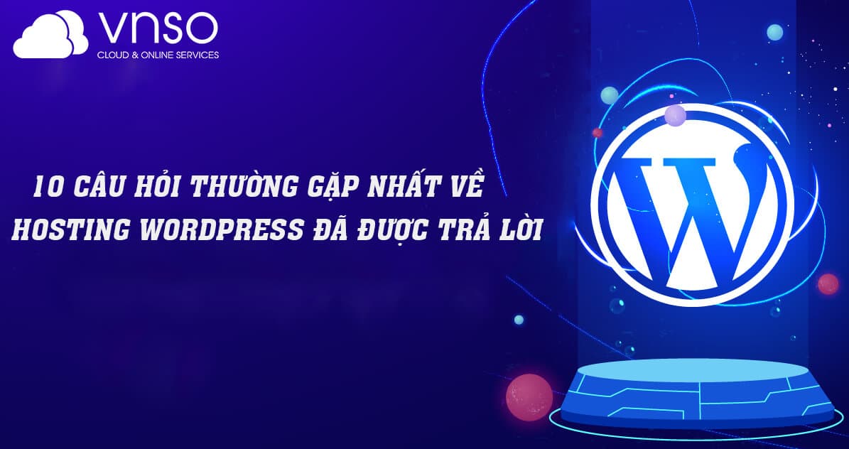 10 Câu Hỏi Thường Gặp Nhất Về Hosting WordPress Đã Được Trả Lời