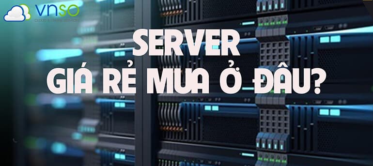 SERVER GIÁ RẺ MUA Ở ĐÂU GIÁ MỚI NHẤT 09/2022