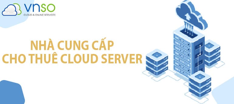 Hướng dẫn đầy đủ về cách chọn Nhà cung cấp cho thuê Cloud Server