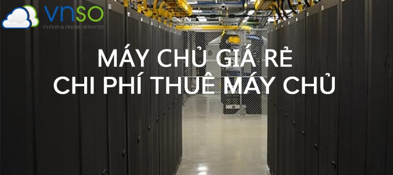 CHO THUÊ SERVER GIÁ RẺ – CHI PHÍ MÁY CHỦ LÀ BAO NHIÊU?