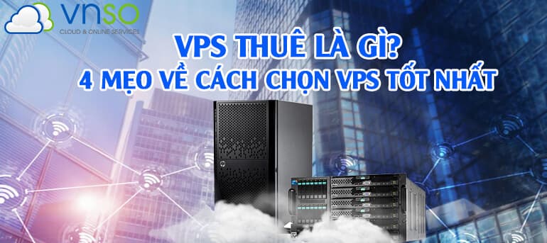 VPS THUÊ LÀ GÌ? 4 MẸO VỀ CÁCH CHỌN VPS TỐT NHẤT