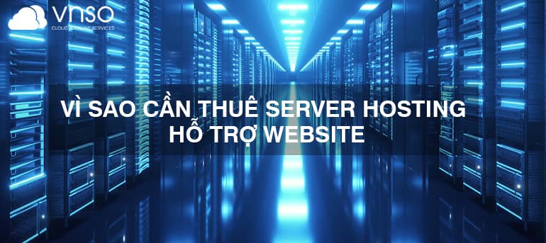 Vì Sao Cần Thuê Server Hosting Hỗ Trợ Website
