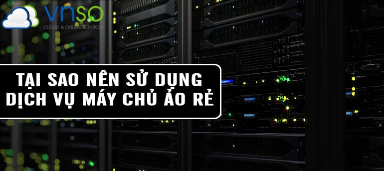 Tại Sao Doanh Nghiệp Nên Sử Dụng Dịch Vụ Máy Chủ Ảo Giá Rẻ