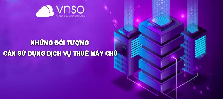 Dịch Vụ Thuê Server: Những Đối Tượng Nào Cần?