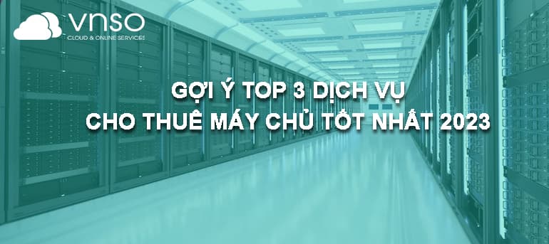 Gợi Ý Top 3 Dịch Vụ Cho Thuê Máy Chủ Tốt Nhất 2023
