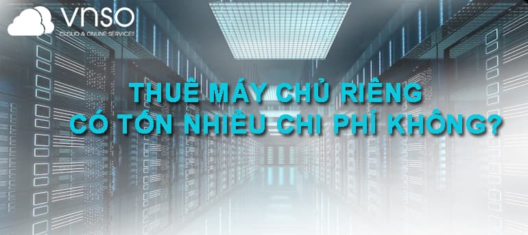 Thuê máy chủ Riêng có tốn nhiều chi phí hay không?