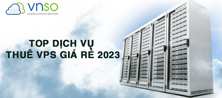 TOP DỊCH VỤ THUÊ VPS GIÁ RẺ TỐT NHẤT 2023