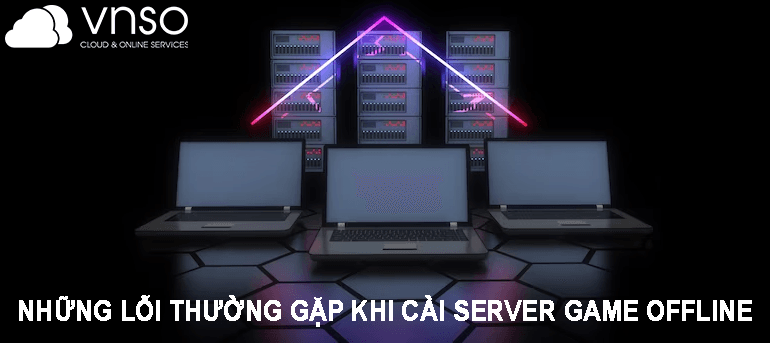 Những Lỗi Thường Gặp Khi Cài Server Game Offline