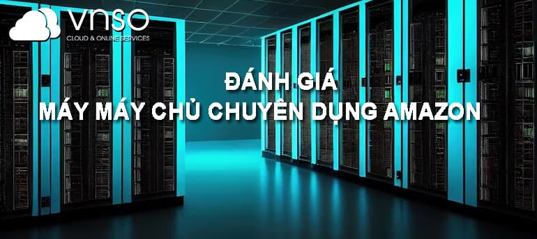 ĐÁNH GIÁ MÁY CHỦ CHUYÊN DỤNG AMAZON