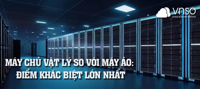 Máy chủ vật lý so với Máy ảo: điểm khác biệt lớn nhất