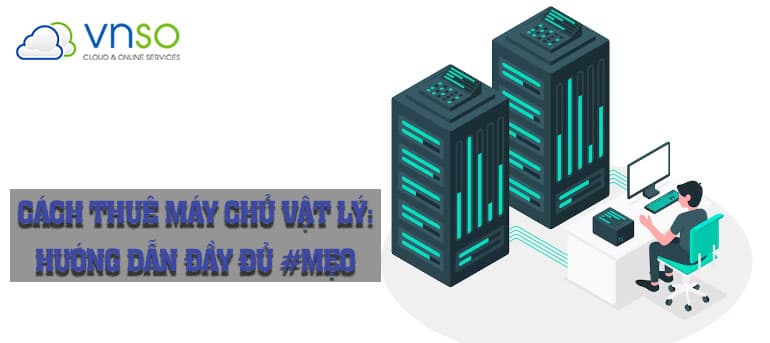 Cách Thuê Máy Chủ Vật Lý: Hướng Dẫn Đầy Đủ #Mẹo