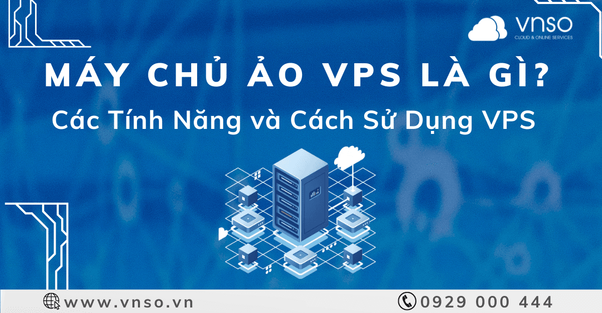 Máy Chủ Ảo (VPS) Là Gì? Tính Năng? Cách Sử Dụng VPS?