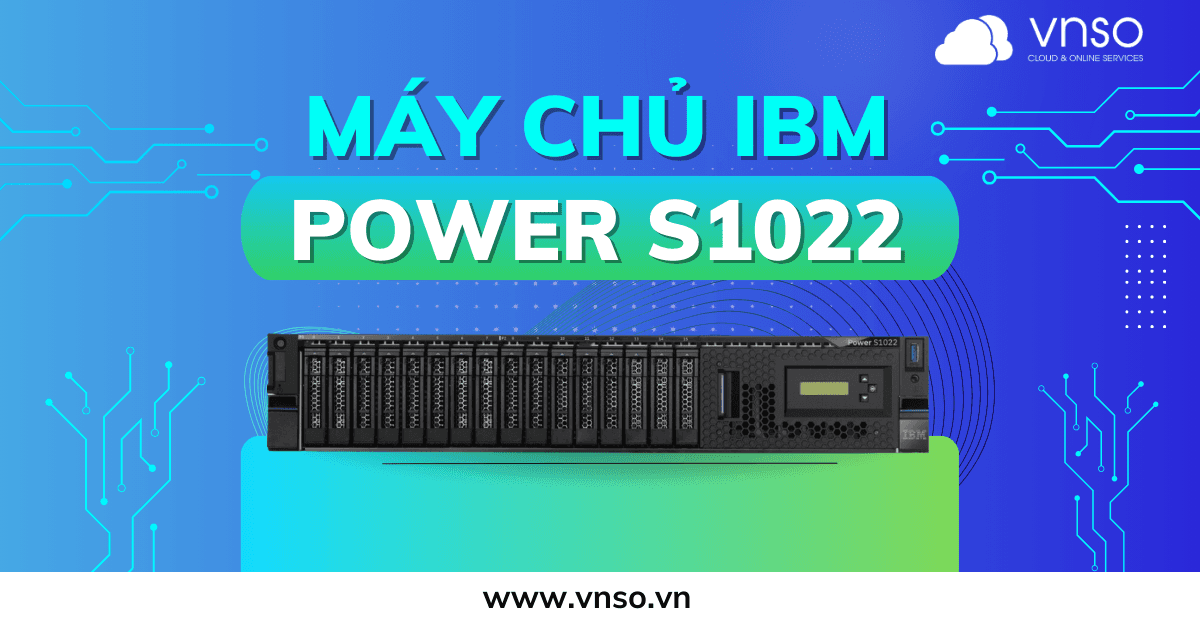 Máy Chủ của Hiện Tại và Tương Lai: IBM Power S1022