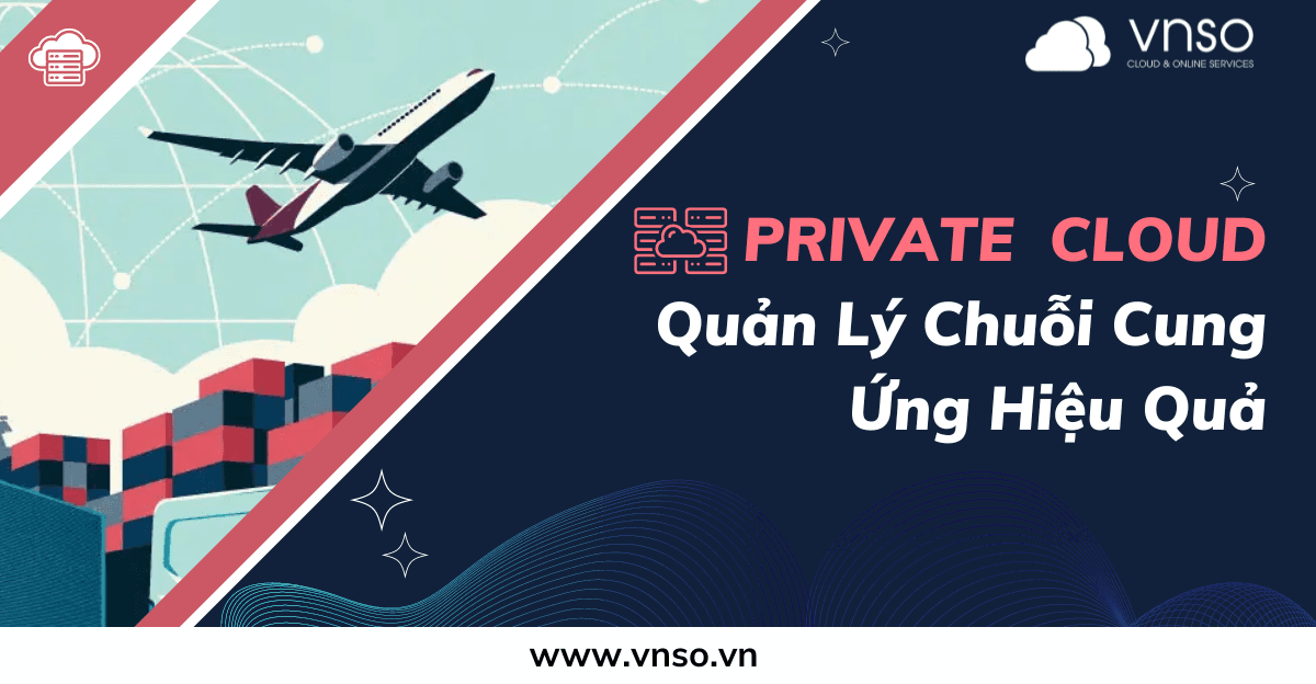 Quản Lý Chuỗi Cung Ứng Hiệu Quả Với Private Cloud