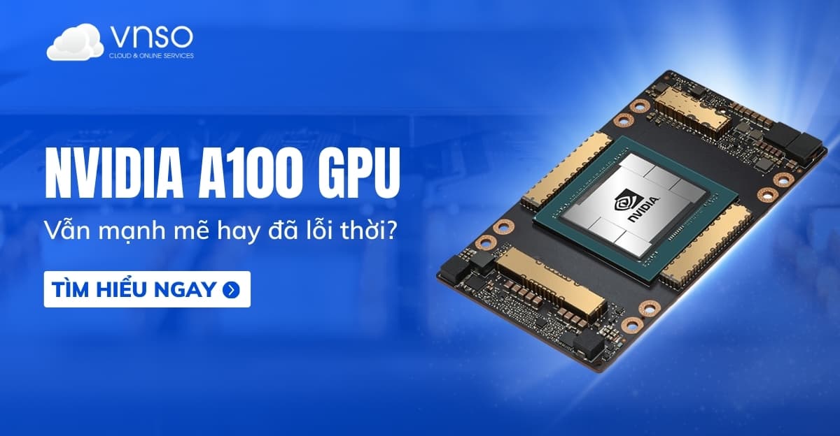 Card A100 NVIDIA trong 2026: Vẫn mạnh mẽ hay đã lỗi thời