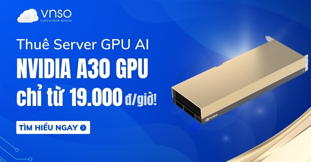 Thuê GPU A30 NVIDIA chỉ từ 19.000 đ/giờ, triển khai 30 phút