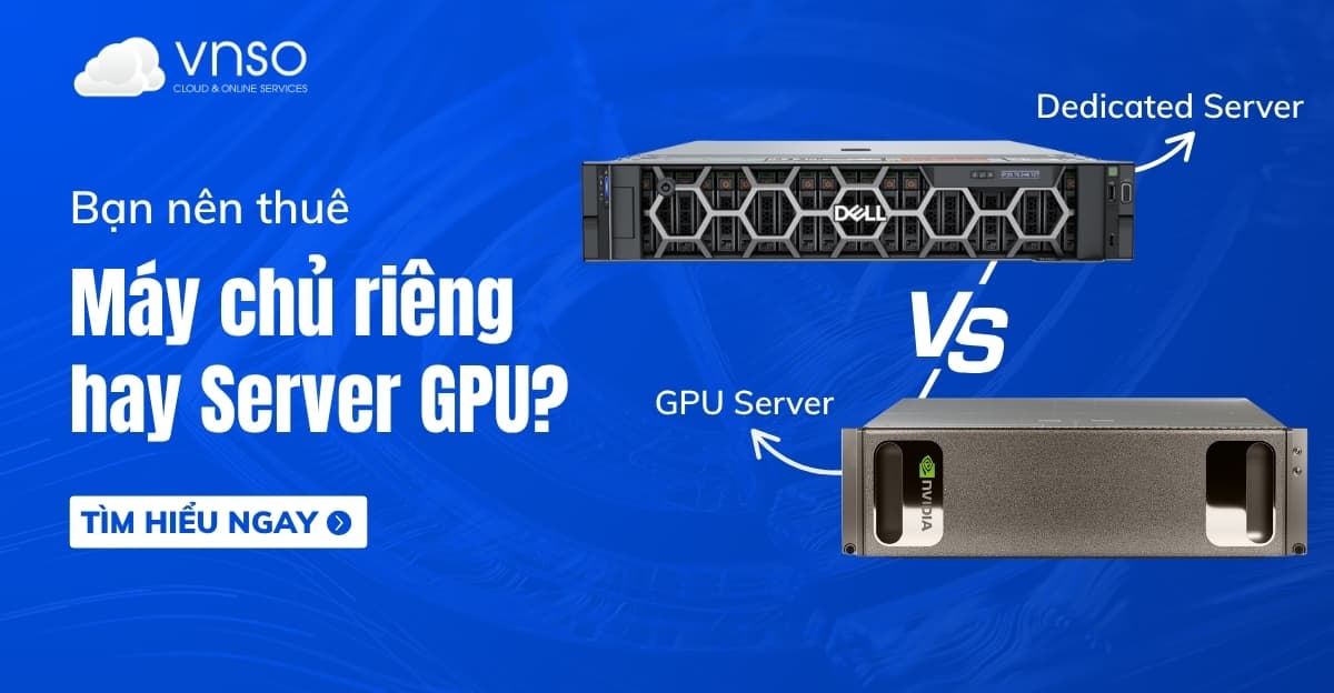 Nên thuê máy chủ riêng hay Server GPU? Hướng dẫn chi tiết