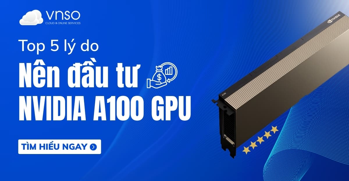 Top 5 lý do bạn nên đầu tư vào NVIDIA A100 40GB GPU