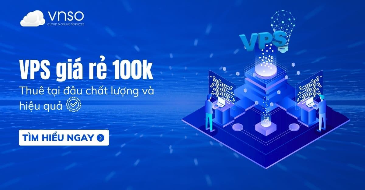 VPS giá rẻ 100k thuê tại đâu chất lượng và hiệu quả?
