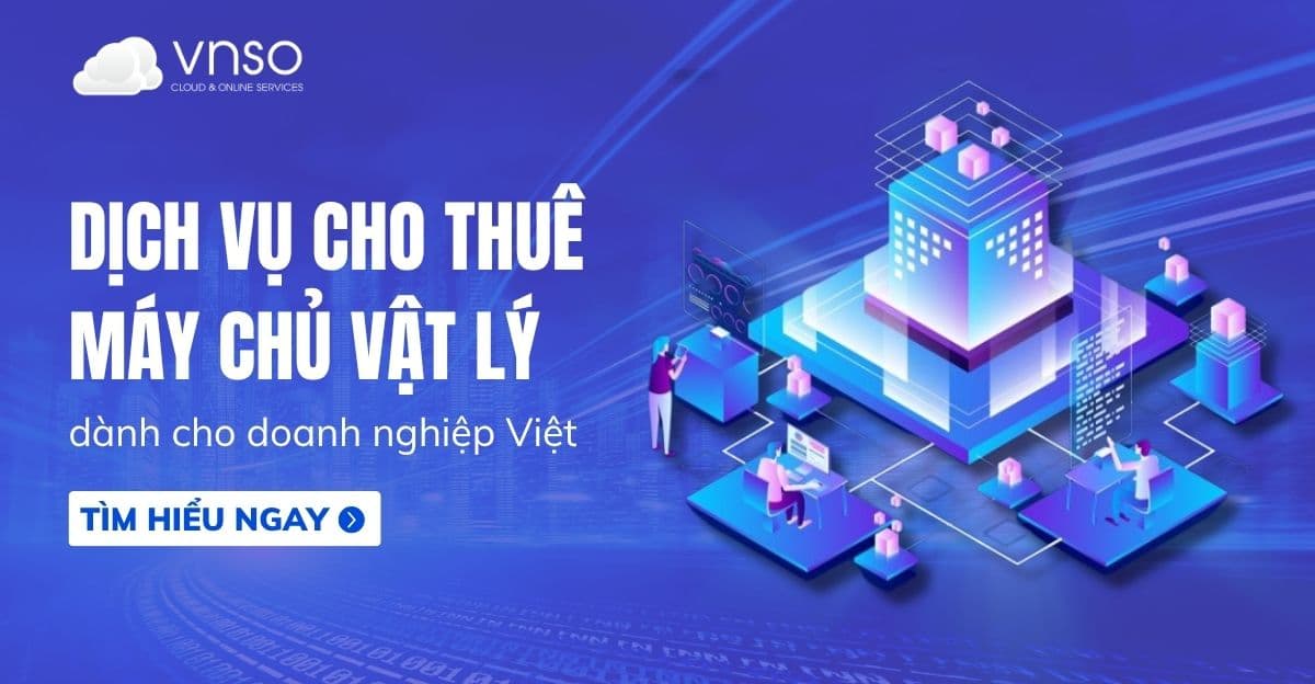 Dịch vụ cho thuê máy chủ vật lý dành cho doanh nghiệp Việt 2026