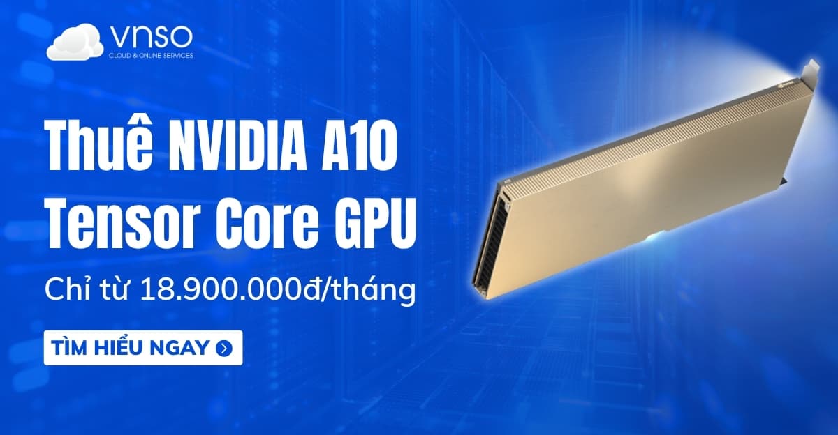 Thuê NVIDIA A10 GPU chỉ từ 18.900.000đ/tháng
