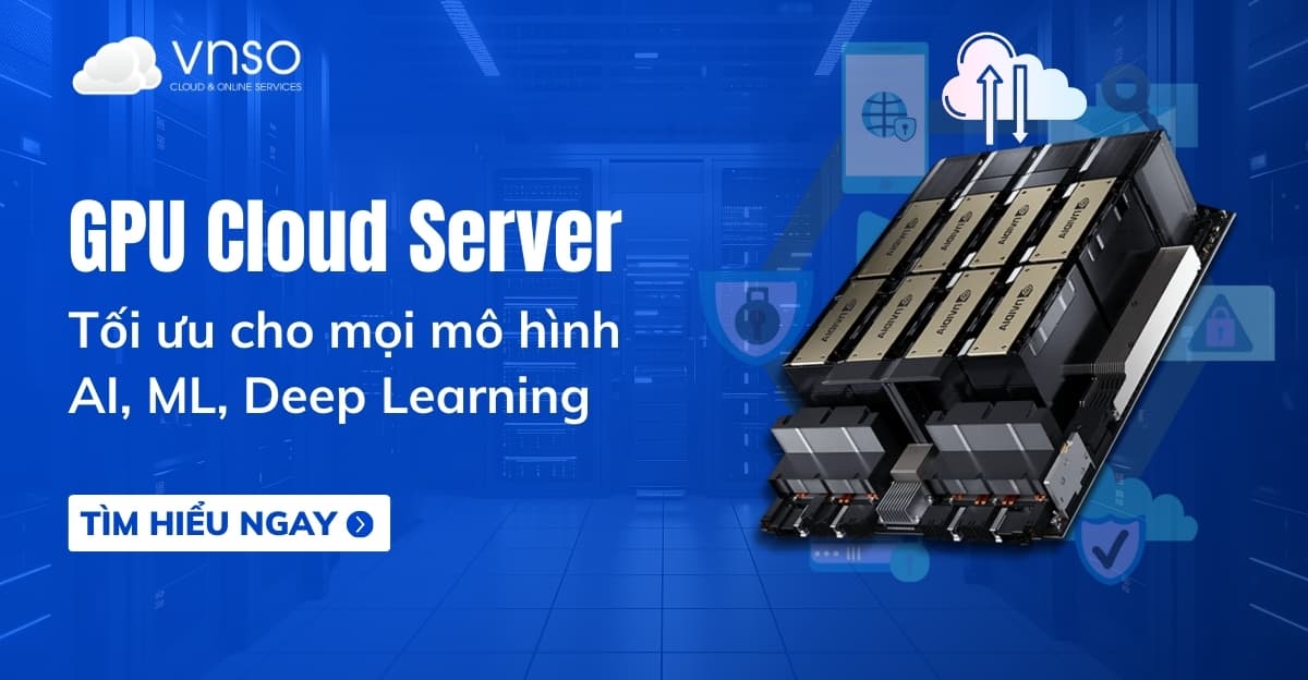 GPU Cloud Server tối ưu cho mô hình AI, ML, Deep Learning