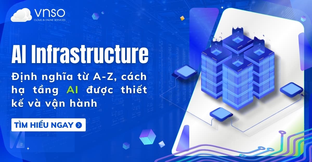 AI Infrastructure là gì? Cách hạ tầng AI được xây và vận hành