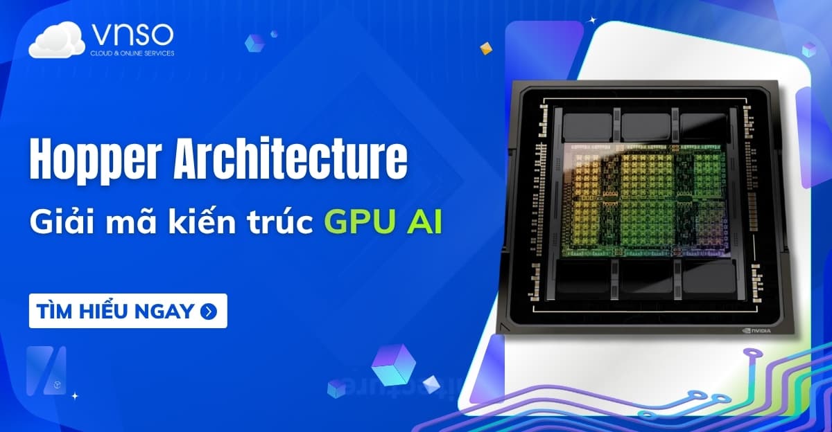 Hopper Architecture là gì? Giải mã kiến trúc GPU AI NVIDIA