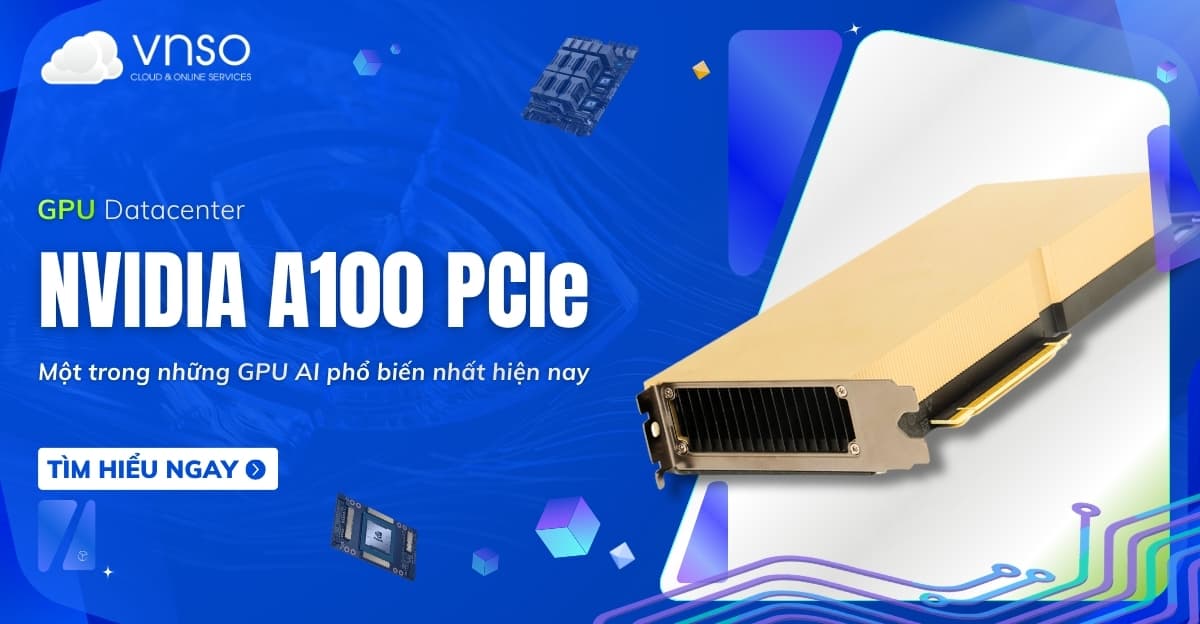 NVIDIA A100 PCIe là gì? Phân tích cấu hình, ứng dụng thực tế