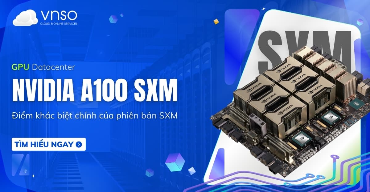 NVIDIA A100 SXM là gì? Điểm khác biệt so với A100 PCIe
