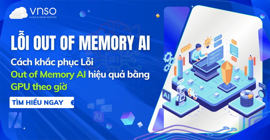 Cách khắc phục Lỗi Out of Memory AI hiệu quả bằng GPU theo giờ