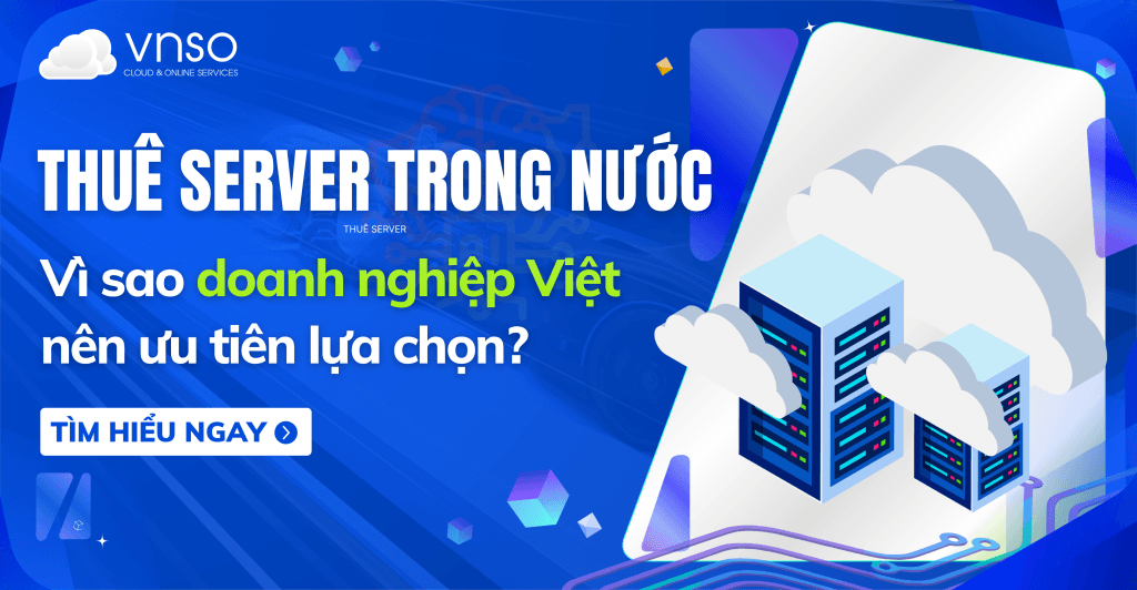 Thuê Server Trong Nước – Vì sao doanh nghiệp Việt nên ưu tiên lựa chọn?