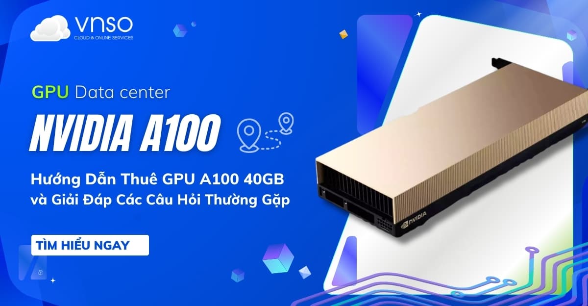 Nvidia A100 – Hướng Dẫn Thuê GPU A100 40GB Và Giải Đáp Các Câu Hỏi Thường Gặp