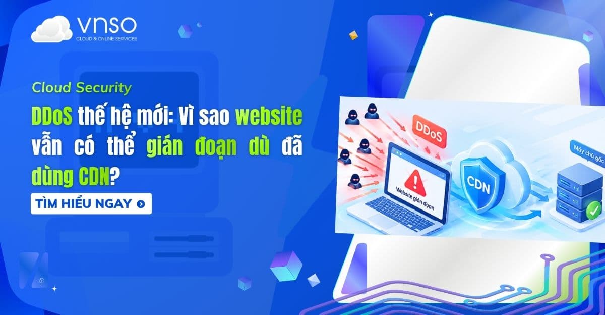DDoS thế hệ mới: Vì sao website vẫn có thể gián đoạn dù đã dùng CDN?