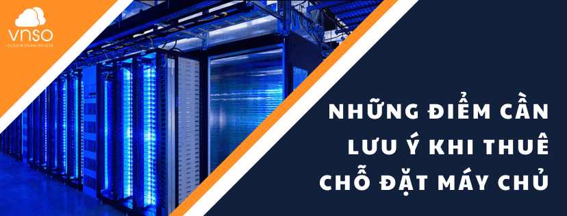 Những Điểm Cần Lưu Ý Khi Thuê Chỗ Đặt Máy Chủ Bạn Nên Biết