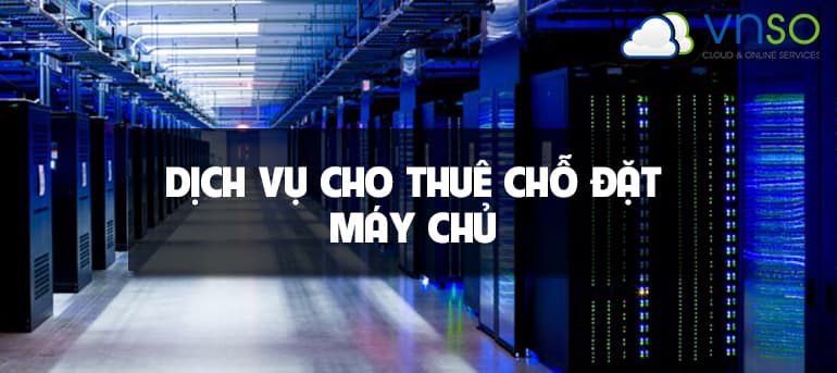 DỊCH VỤ CHO THUÊ CHỖ ĐẶT MÁY CHỦ CHUYÊN NGHIỆP