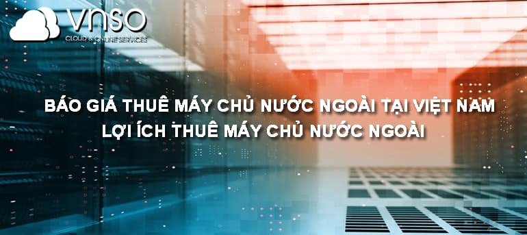 BÁO GIÁ THUÊ MÁY CHỦ NƯỚC NGOÀI TẠI VIỆT NAM