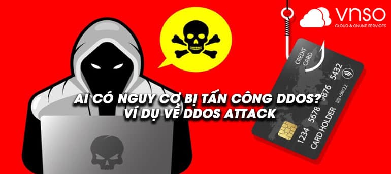 Ai có nguy cơ bị tấn công DDoS? Ví dụ về DDoS Attack