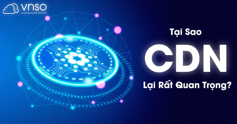 CDN là gì? Tại sao CDN lại quan trọng đến vậy?