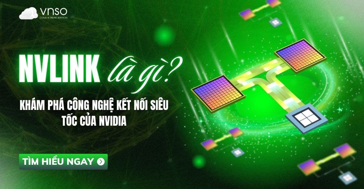 NVLink là gì? Khám phá công nghệ kết nối siêu tốc của NVIDIA