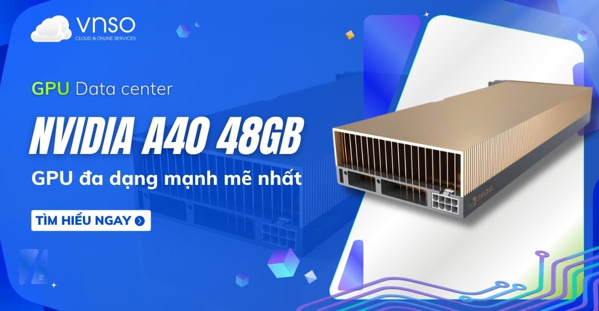 NVIDIA A40 là gì? Phân tích chi tiết GPU AI từ A-Z