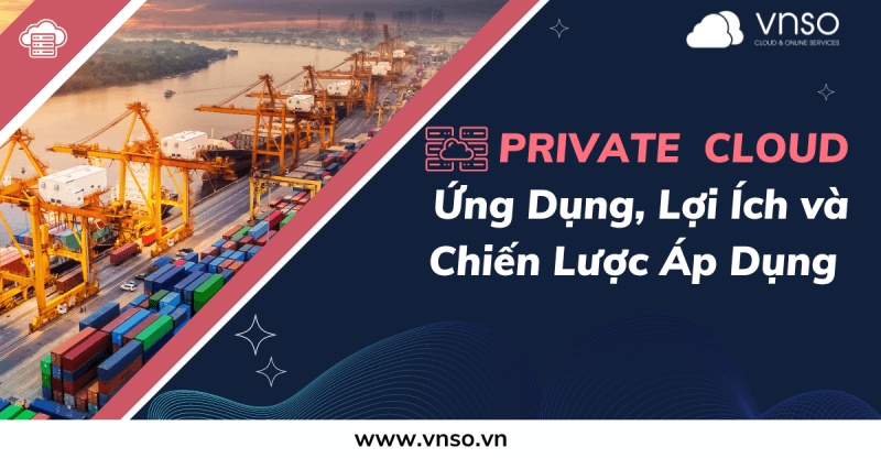 PRIVATE CLOUD Ứng Dụng, Lợi Ích và Chiến Lược Áp Dụng