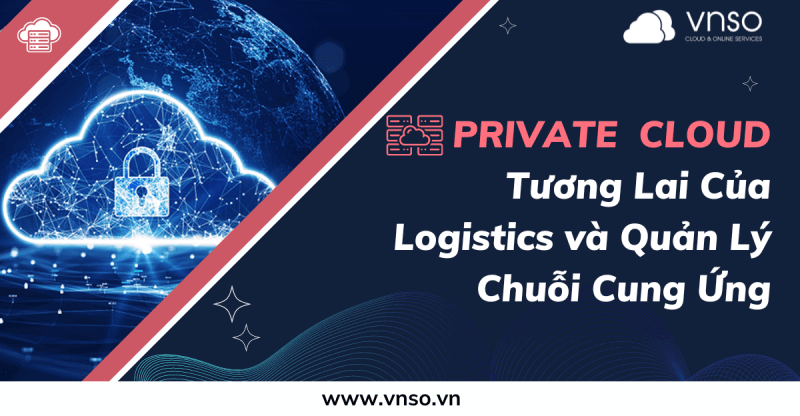 Private Cloud - Tương lai của Logistics và Quản Lý Chuỗi Cung Ứng